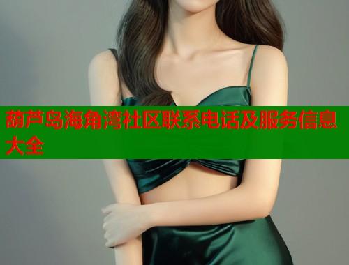 葫芦岛海角湾社区联系电话及服务信息大全  第1张