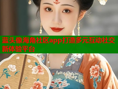 蓝头像海角社区app打造多元互动社交新体验平台  第1张