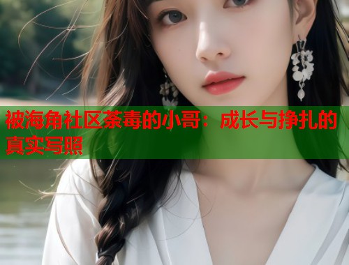 被海角社区荼毒的小哥：成长与挣扎的真实写照  第2张