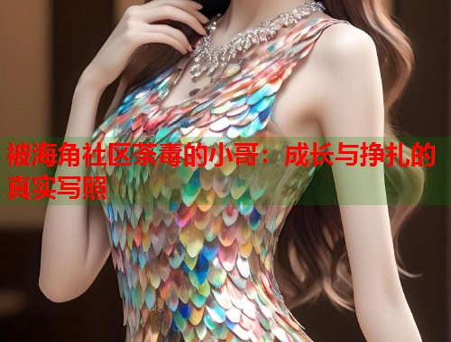 被海角社区荼毒的小哥：成长与挣扎的真实写照  第1张