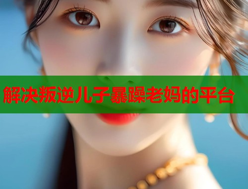 解决叛逆儿子暴躁老妈的平台  第1张